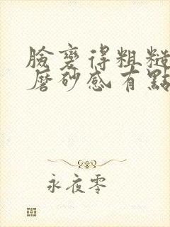 脸变得粗糙 有磨砂感有点痒
