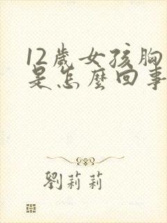 12岁女孩胸大是怎么回事