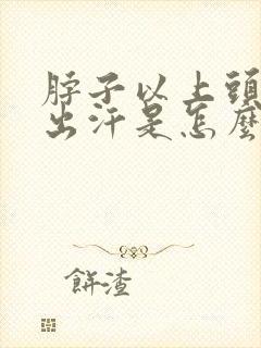 脖子以上头部爱出汗是怎么回事