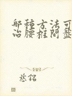 哪种方法可以医治腰椎间盘滑脱