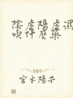 阴虚阳虚湿气重吃什么药