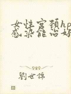 女性宫颈hpv感染能治好吗