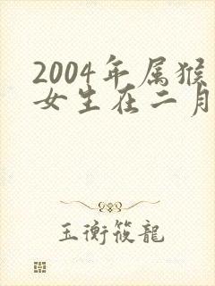 2004年属猴女生在二月好吗