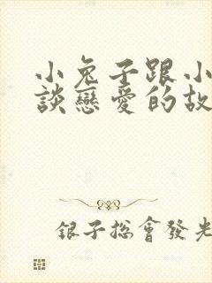 小兔子跟小狐狸谈恋爱的故事