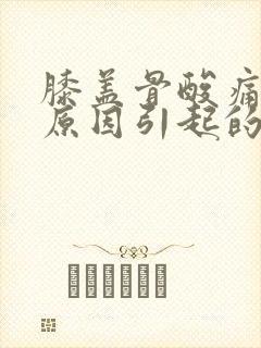 膝盖骨酸痛什么原因引起的