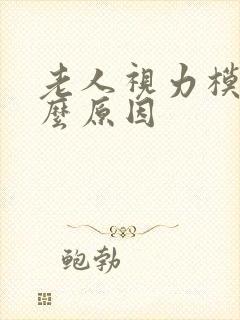 老人视力模糊什么原因