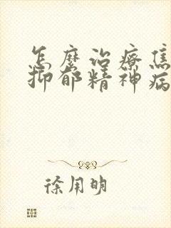 怎么治疗焦虑症抑郁精神病