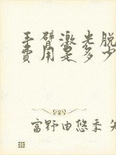 手臂激光脱毛的费用是多少钱