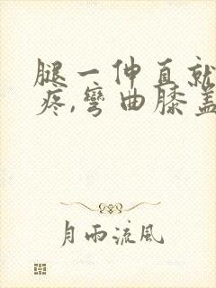 腿一伸直就膝盖疼,弯曲膝盖也疼