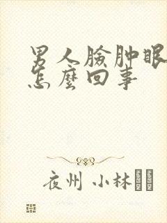 男人脸肿眼睛肿怎么回事