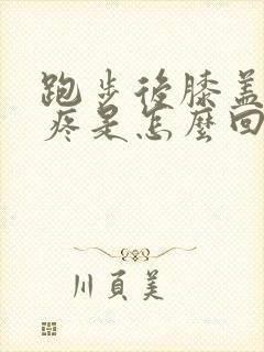 跑步后膝盖旁边疼是怎么回事
