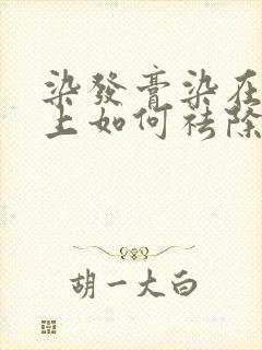 染发膏染在头皮上如何祛除