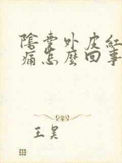 阴囊外皮红肿刺痛怎么回事