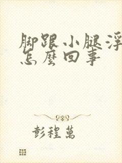 脚跟小腿浮肿是怎么回事