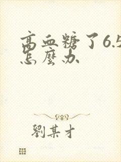高血糖了6.5怎么办