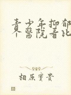 青少年抑郁去哪个医院看比较好