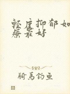 轻度抑郁如何治疗最好