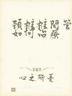 颈椎椎间管狭窄如何治疗
