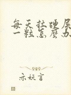 每天拉硬屎一粒一粒怎么办