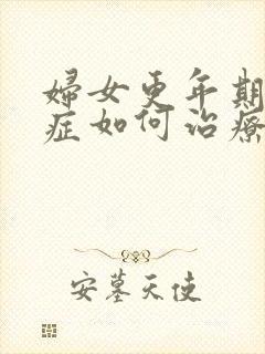 妇女更年期综合症如何治疗