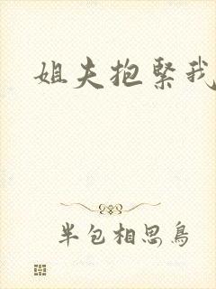 姐夫抱紧我