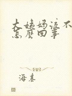 大姨妈流不干净怎么回事