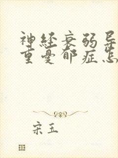 神经衰弱导致严重忧郁症怎么办
