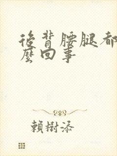 后背腰腿都疼怎么回事