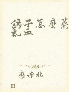 鸽子怎么蒸最补气血封面