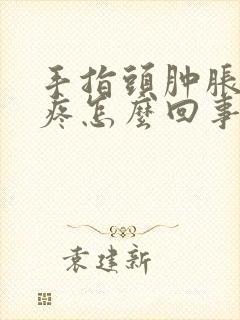 手指头肿胀发热疼怎么回事
