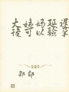 大姨妈延迟几天后可以验孕