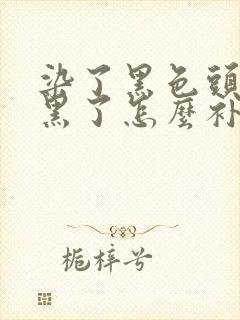 染了黑色头发太黑了怎么补救