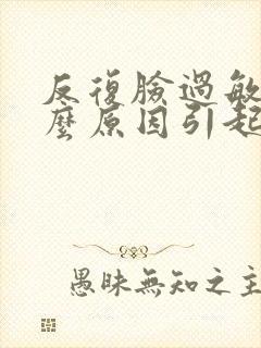 反复脸过敏是什么原因引起的