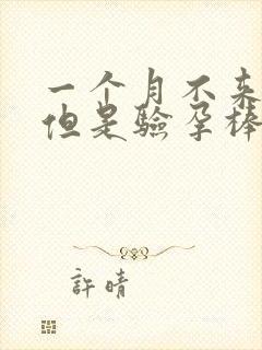 一个月不来姨妈但是验孕棒显示没怀孕