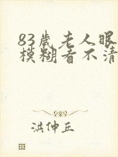 83岁老人眼睛模糊看不清楚有啥办法