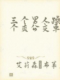 三个男人躁我一个爽公交车上