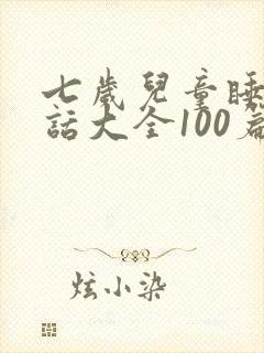七岁儿童睡前童话大全100篇文字版