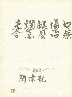 老烂腿伤口不愈合怎么治疗