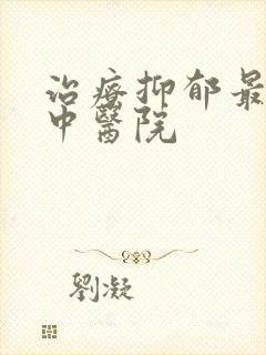 治疗抑郁最好的中医院