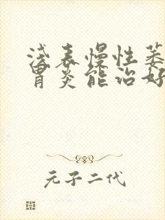 浅表慢性萎缩性胃炎能治好吗
