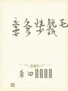永久性脱毛大概要多少钱