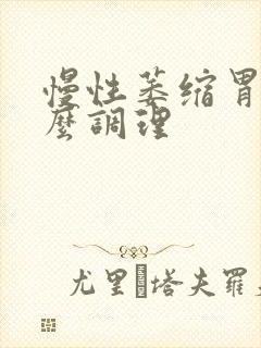 慢性萎缩胃炎怎么调理