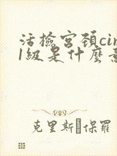 活检宫颈cin1级是什么意思