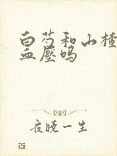 白芍和山楂能降血压吗封面