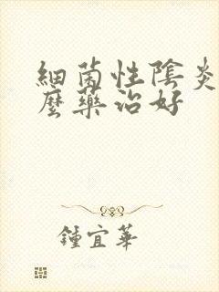 细菌性阴炎用什么药治好