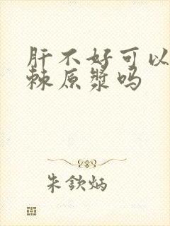 肝不好可以喝沙棘原浆吗