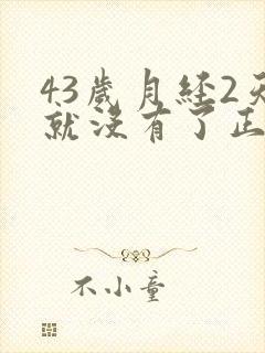 43岁月经2天就没有了正常吗