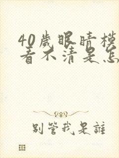 40岁眼睛模糊看不清是怎么回事