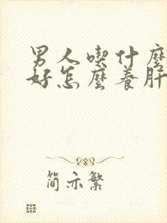 男人吃什么对肝好怎么养肝