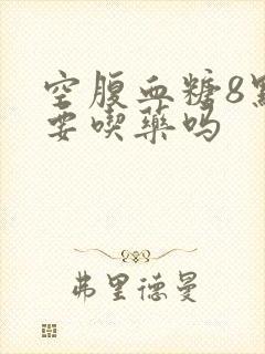 空腹血糖8点6要吃药吗封面
